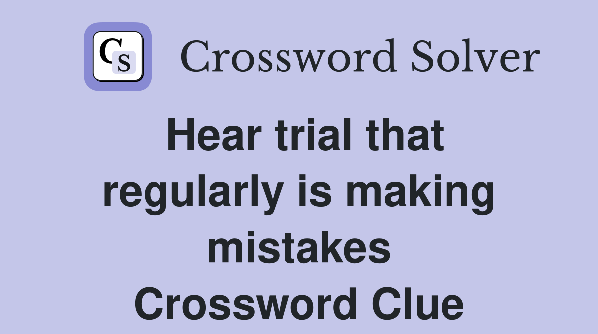Hear trial that regularly is making mistakes Crossword Clue