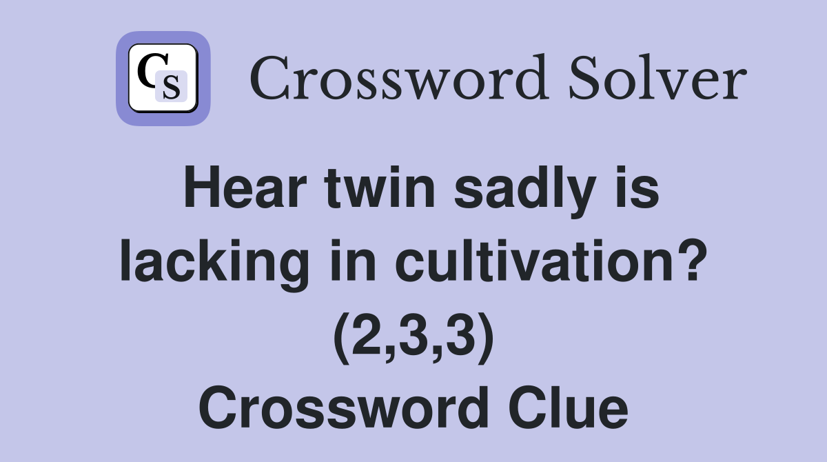 Hear twin sadly is lacking in cultivation? (2,3,3) Crossword Clue