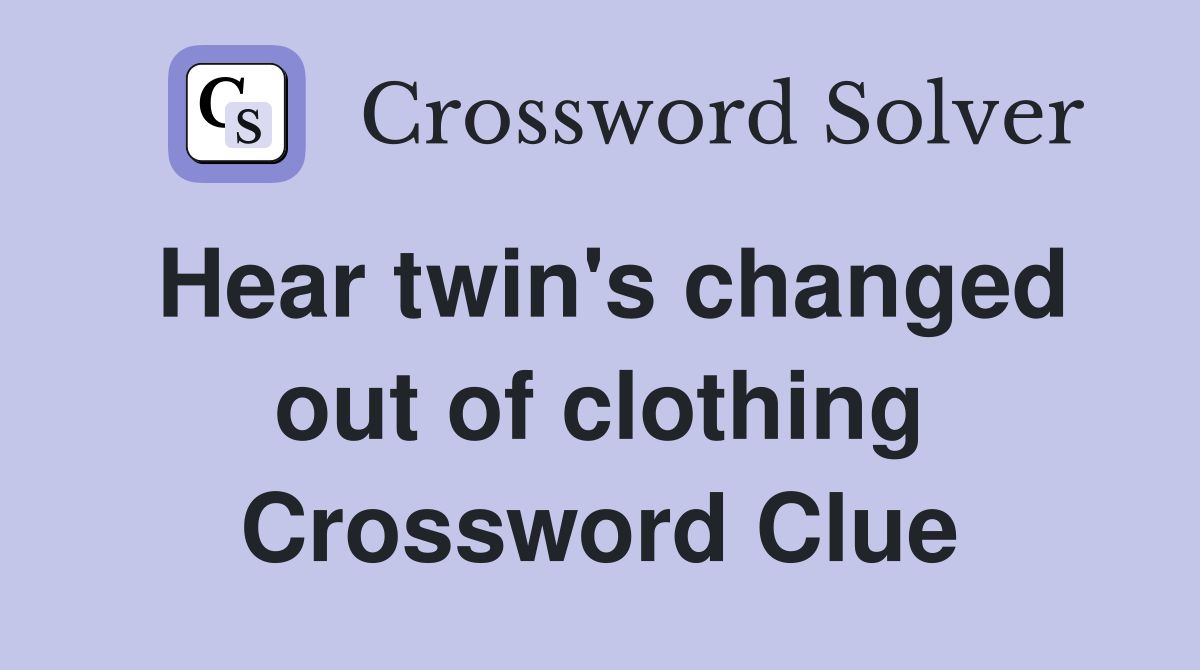 Hear twin's changed out of clothing Crossword Clue