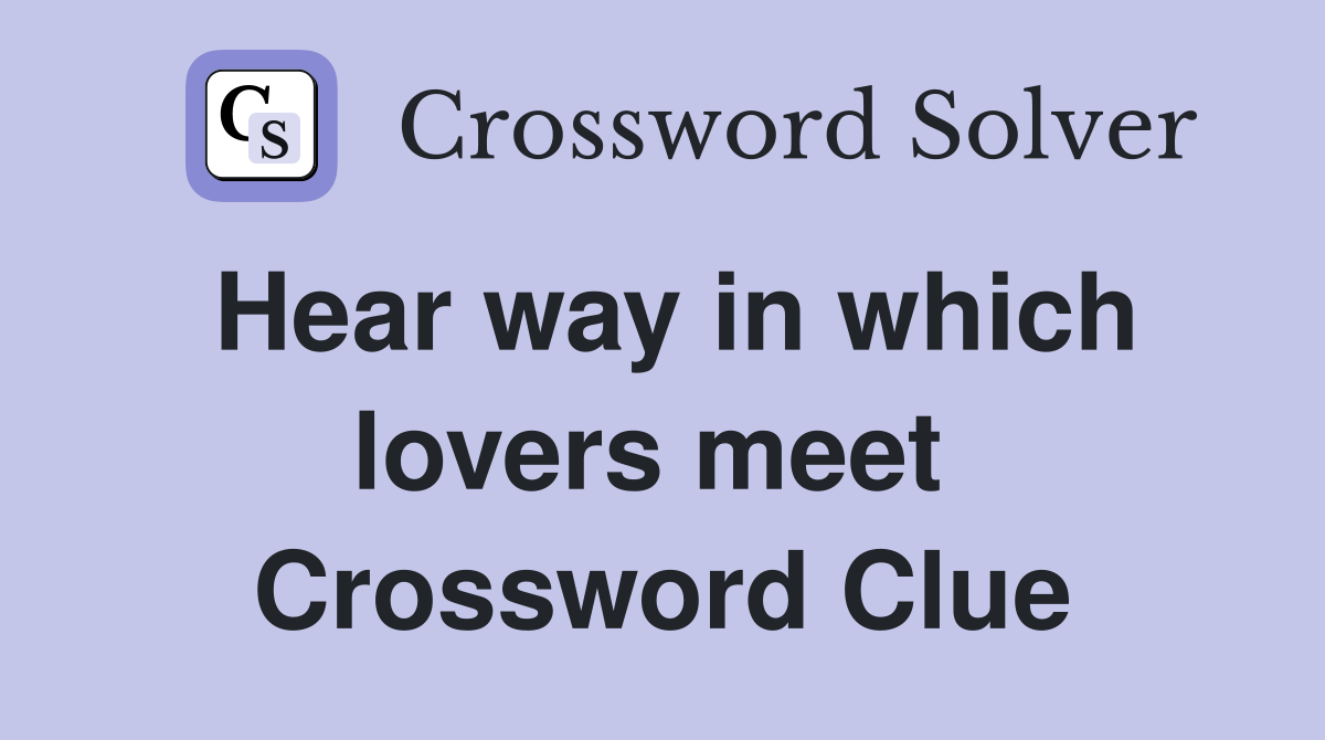 Hear way in which lovers meet  Crossword Clue