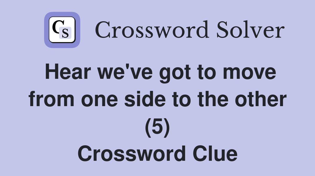 Hear we've got to move from one side to the other (5) Crossword Clue