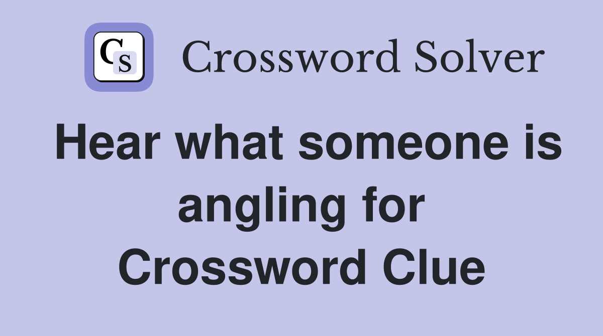 Hear what someone is angling for Crossword Clue