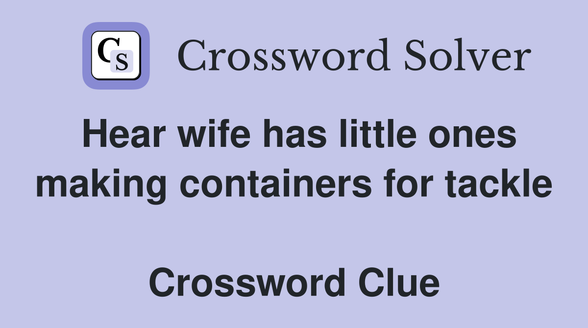 Hear wife has little ones making containers for tackle  Crossword Clue