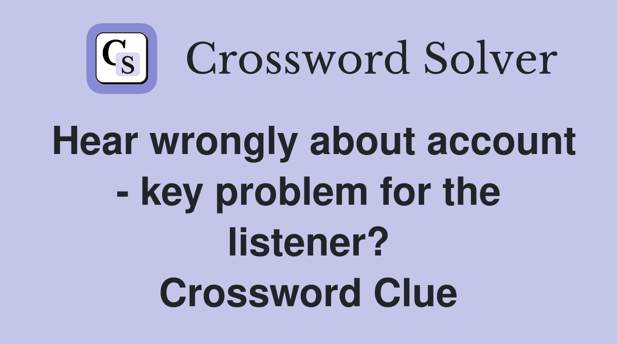 Hear wrongly about account - key problem for the listener? Crossword Clue