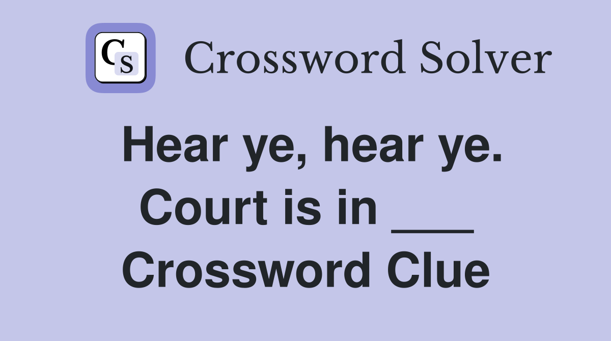 Hear ye, hear ye. Court is in ___ Crossword Clue
