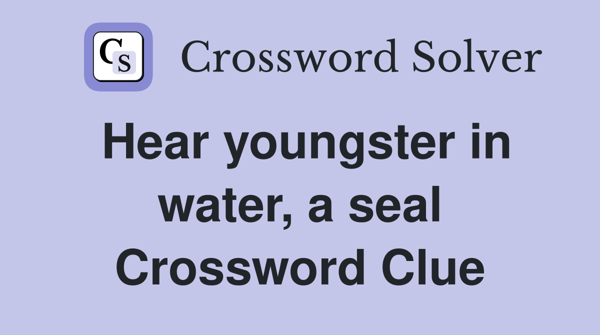 Hear youngster in water, a seal Crossword Clue