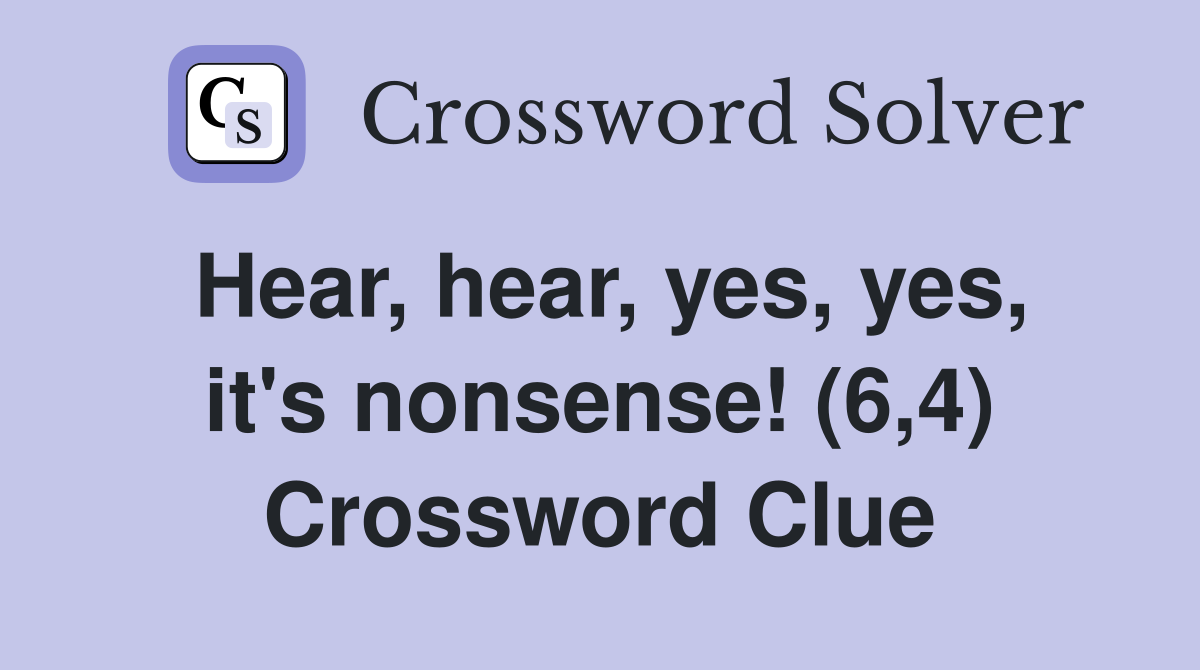 Hear, hear, yes, yes, it's nonsense! (6,4) Crossword Clue