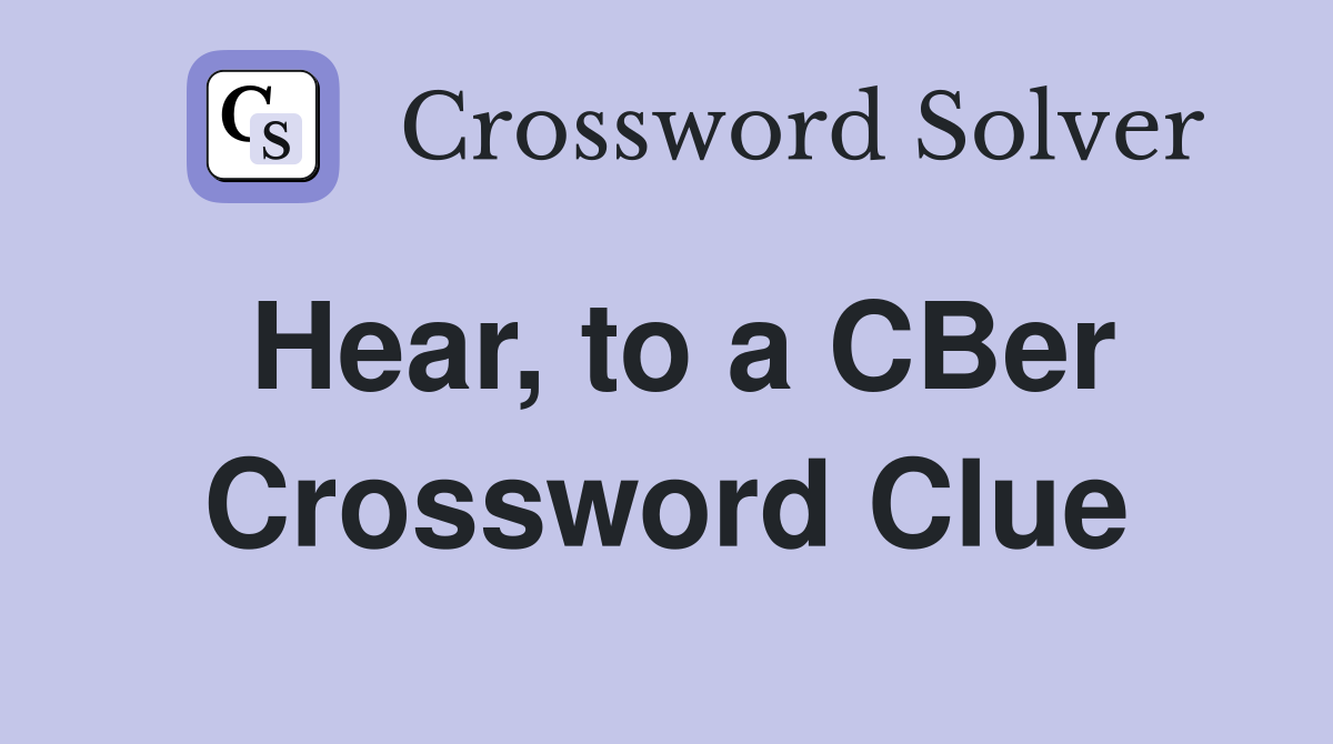 Hear, to a CBer Crossword Clue