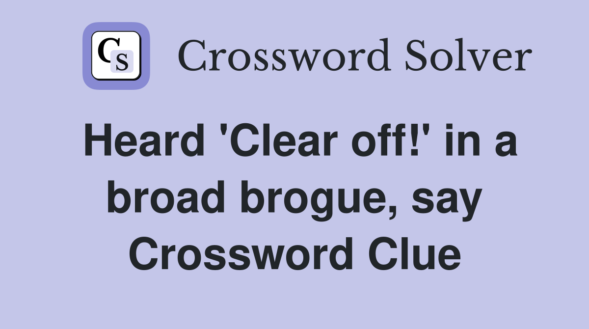 Heard 'Clear off!' in a broad brogue, say Crossword Clue