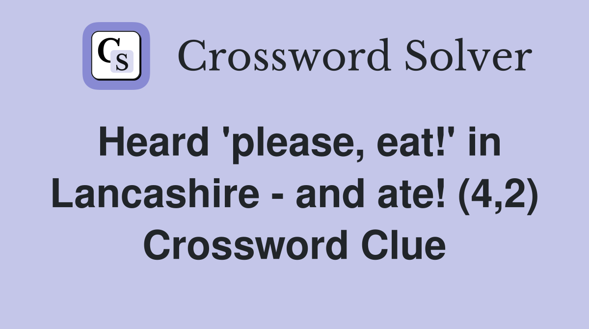 Heard 'please, eat!' in Lancashire - and ate! (4,2) Crossword Clue