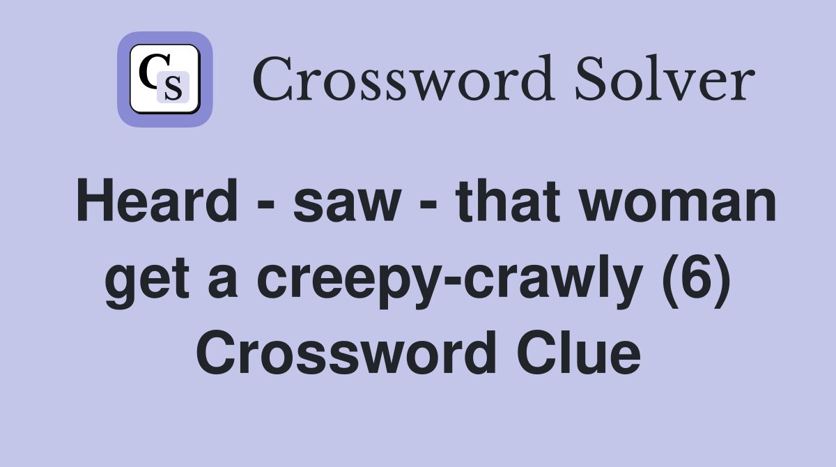 Heard - saw - that woman get a creepy-crawly (6) Crossword Clue