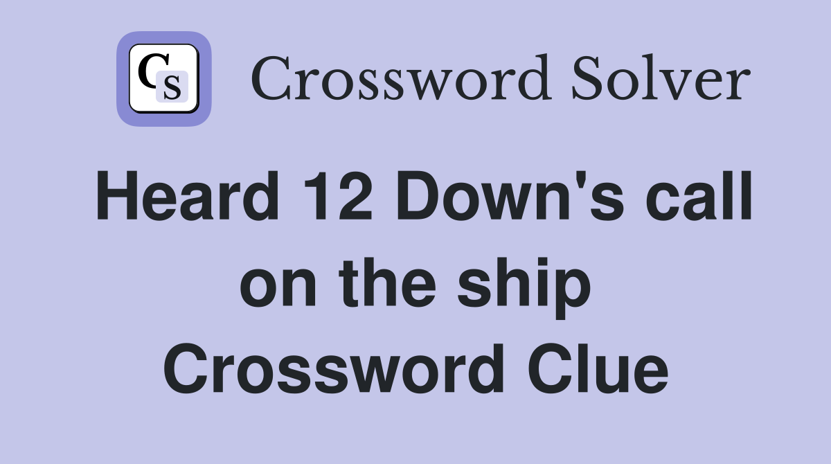 Heard 12 Down's call on the ship Crossword Clue