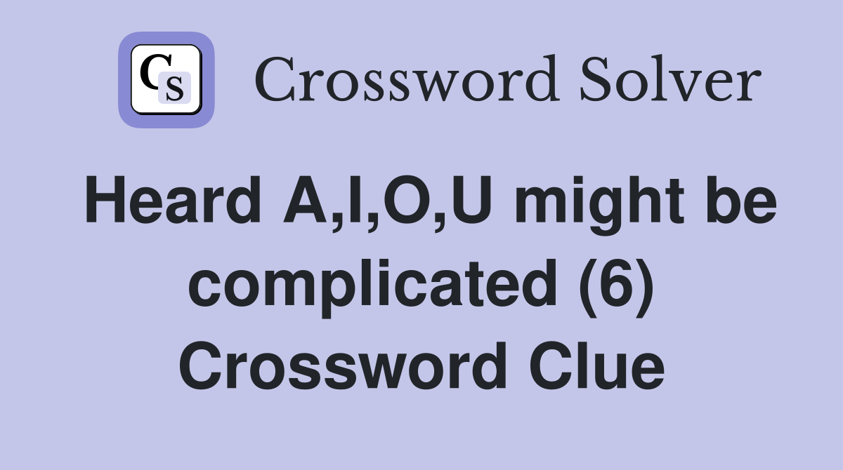 Heard A,I,O,U might be complicated (6) Crossword Clue