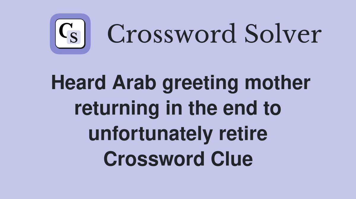 Heard Arab greeting mother returning in the end to unfortunately retire Crossword Clue