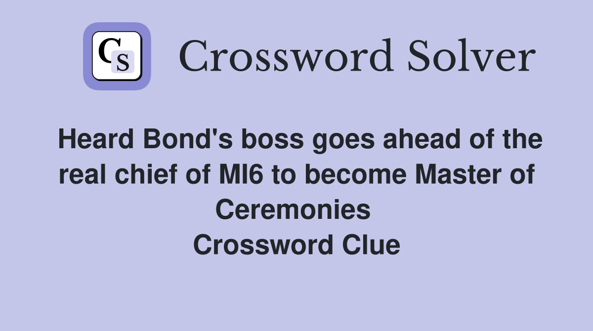Heard Bond's boss goes ahead of the real chief of MI6 to become Master of Ceremonies  Crossword Clue