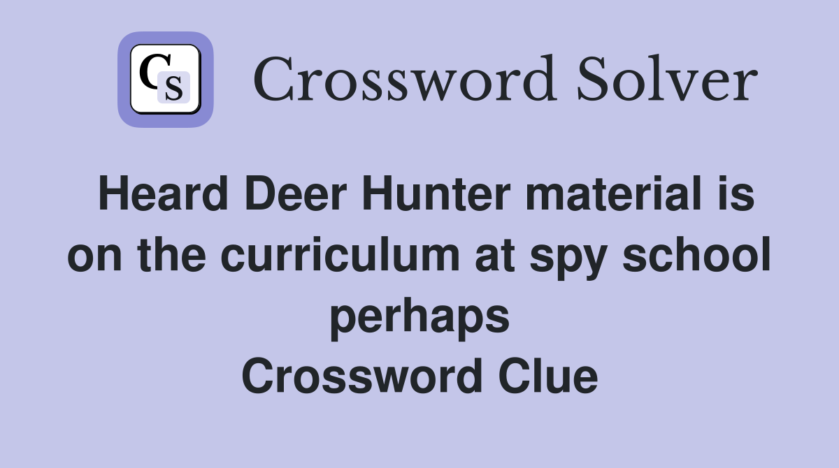 Heard Deer Hunter material is on the curriculum at spy school perhaps Crossword Clue
