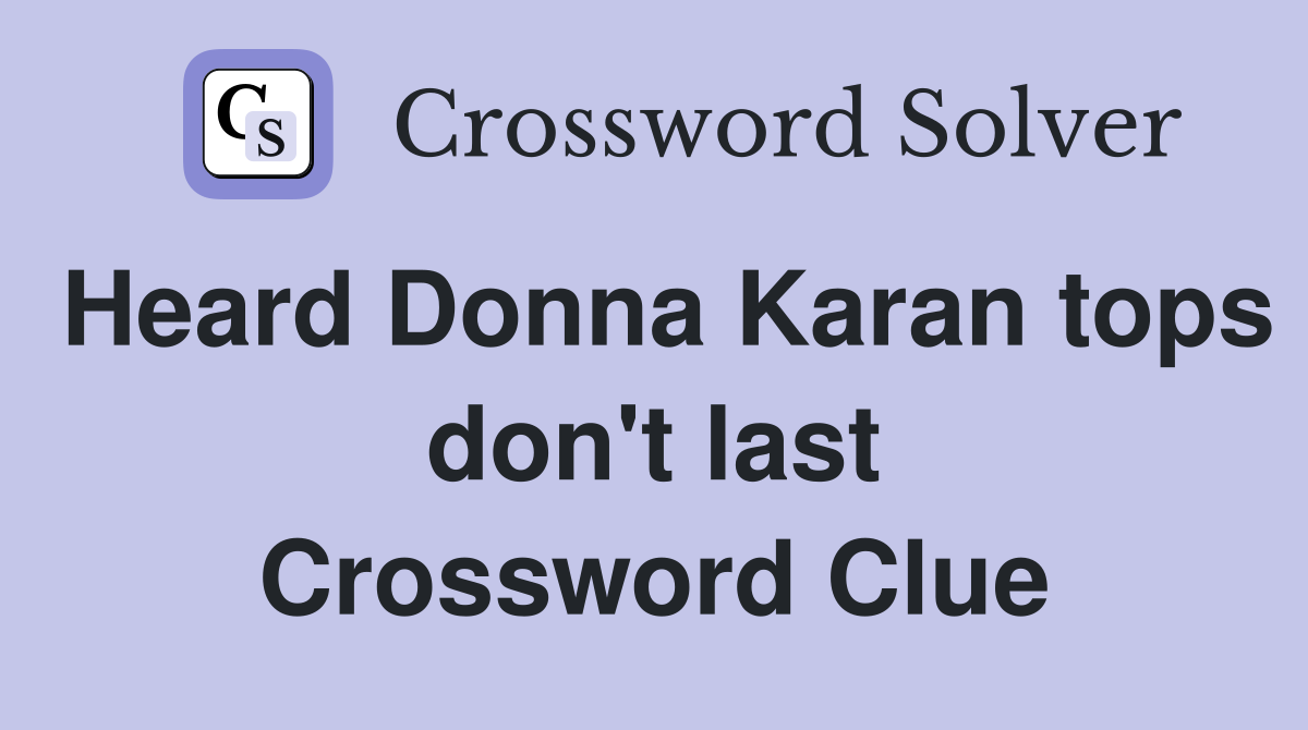 Heard Donna Karan tops don't last Crossword Clue