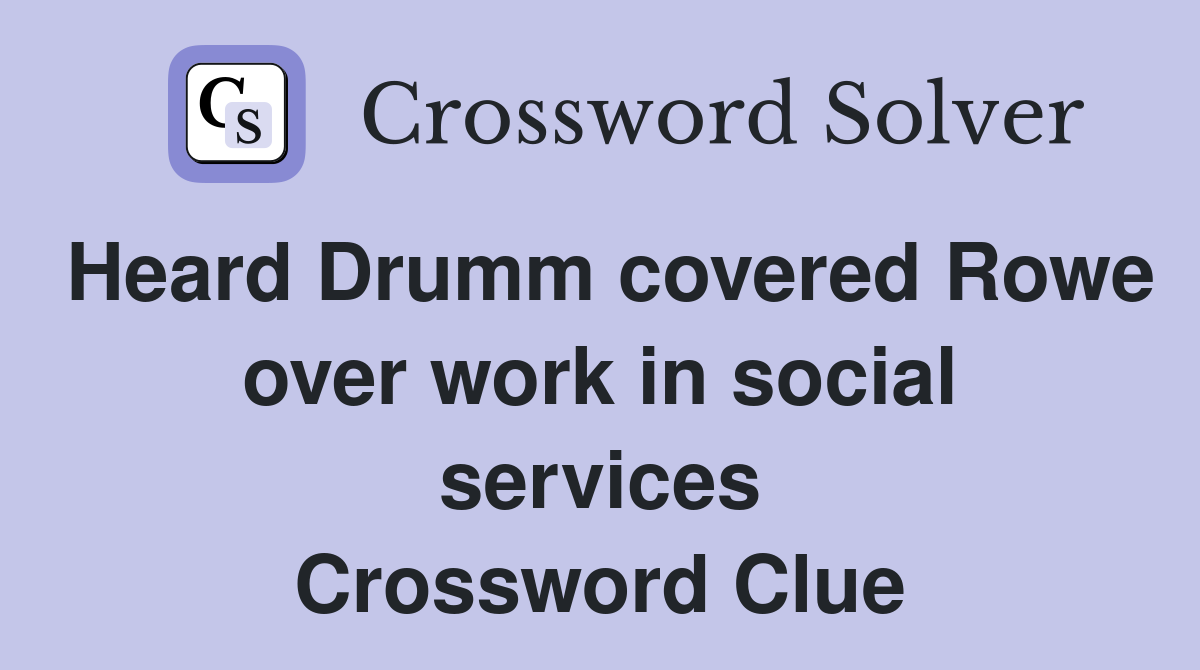 Heard Drumm covered Rowe over work in social services Crossword Clue