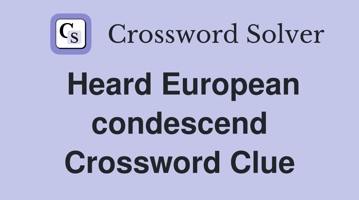 Heard European condescend Crossword Clue