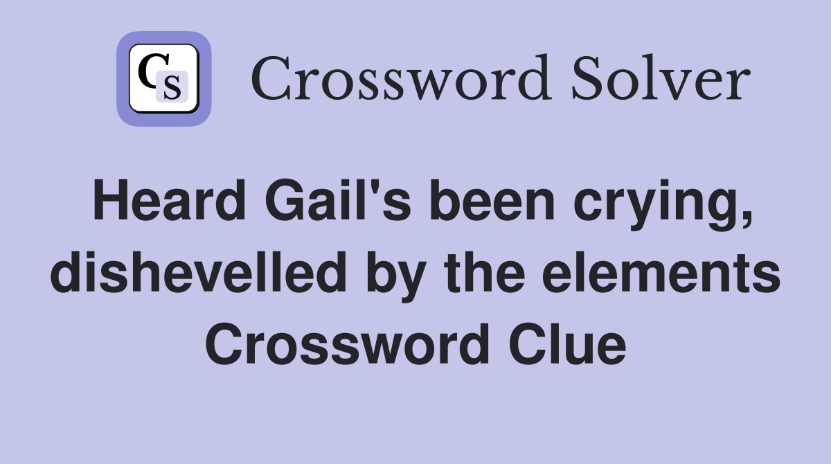 Heard Gail's been crying, dishevelled by the elements Crossword Clue