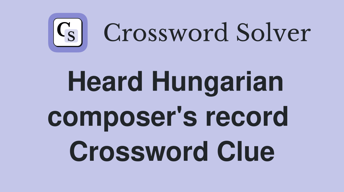 Heard Hungarian composer's record  Crossword Clue