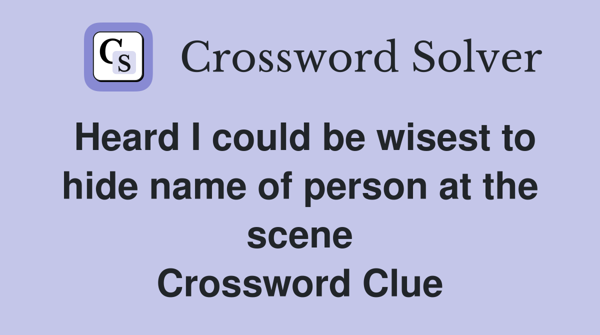 Heard I could be wisest to hide name of person at the scene Crossword Clue