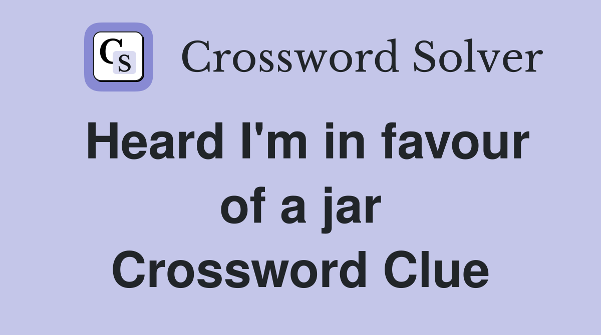 Heard I'm in favour of a jar Crossword Clue