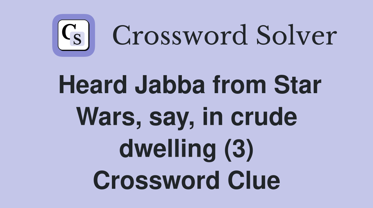 Heard Jabba from Star Wars, say, in crude dwelling (3) Crossword Clue