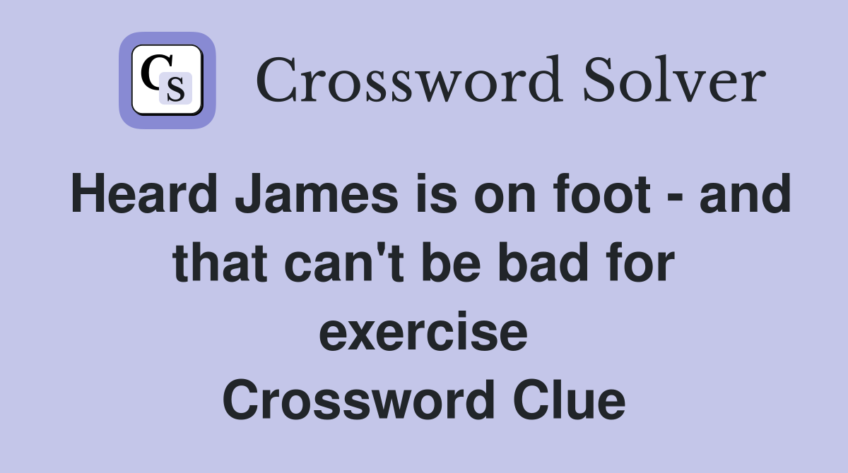Heard James is on foot - and that can't be bad for exercise Crossword Clue