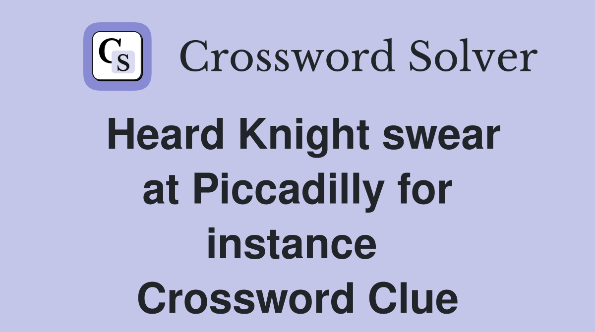 Heard Knight swear at Piccadilly for instance  Crossword Clue