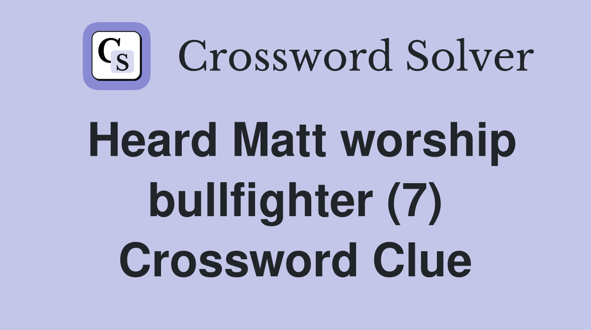 Heard Matt worship bullfighter (7) Crossword Clue
