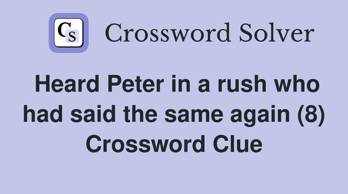Heard Peter in a rush who had said the same again (8) Crossword Clue
