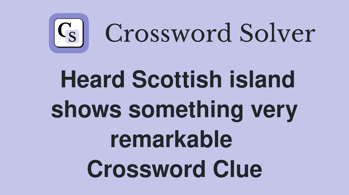 Heard Scottish island shows something very remarkable  Crossword Clue