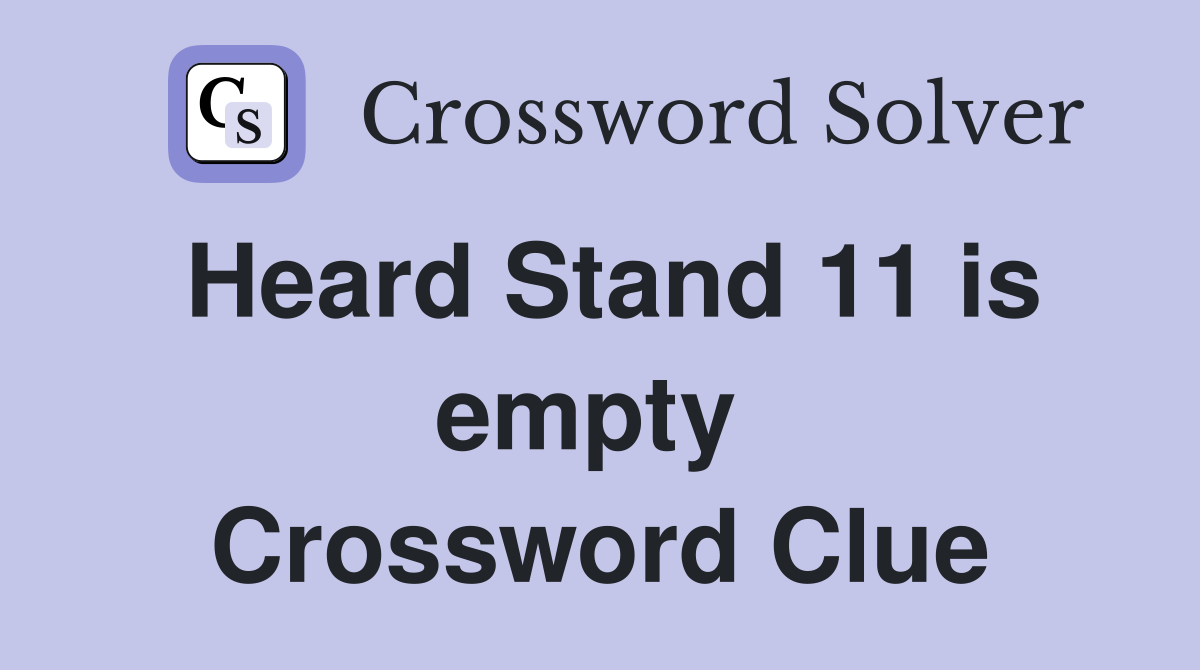 Heard Stand 11 is empty  Crossword Clue