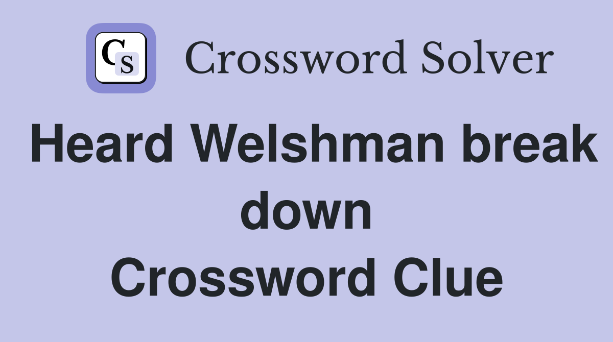 Heard Welshman break down Crossword Clue