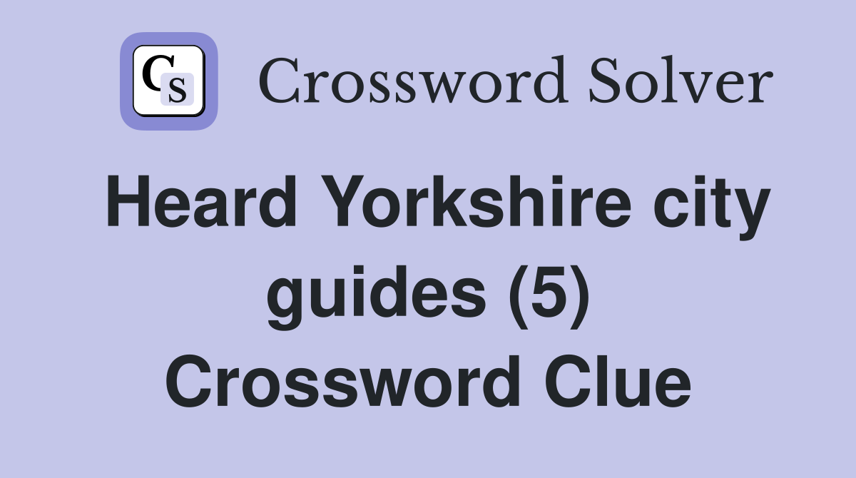 Heard Yorkshire city guides (5) Crossword Clue