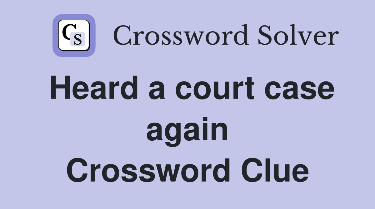 Heard a court case again Crossword Clue