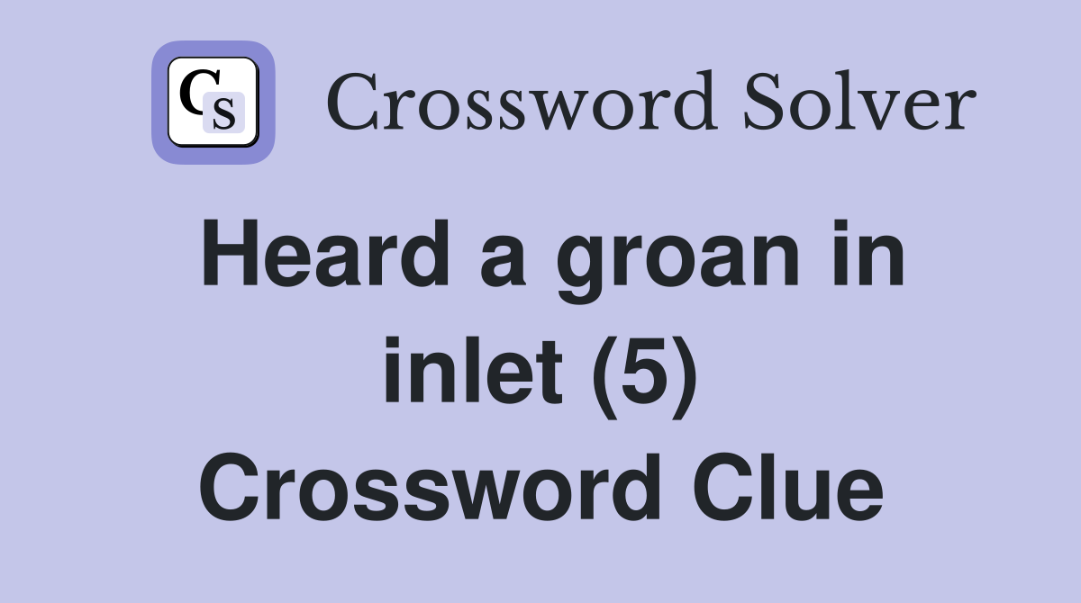 Heard a groan in inlet (5) Crossword Clue