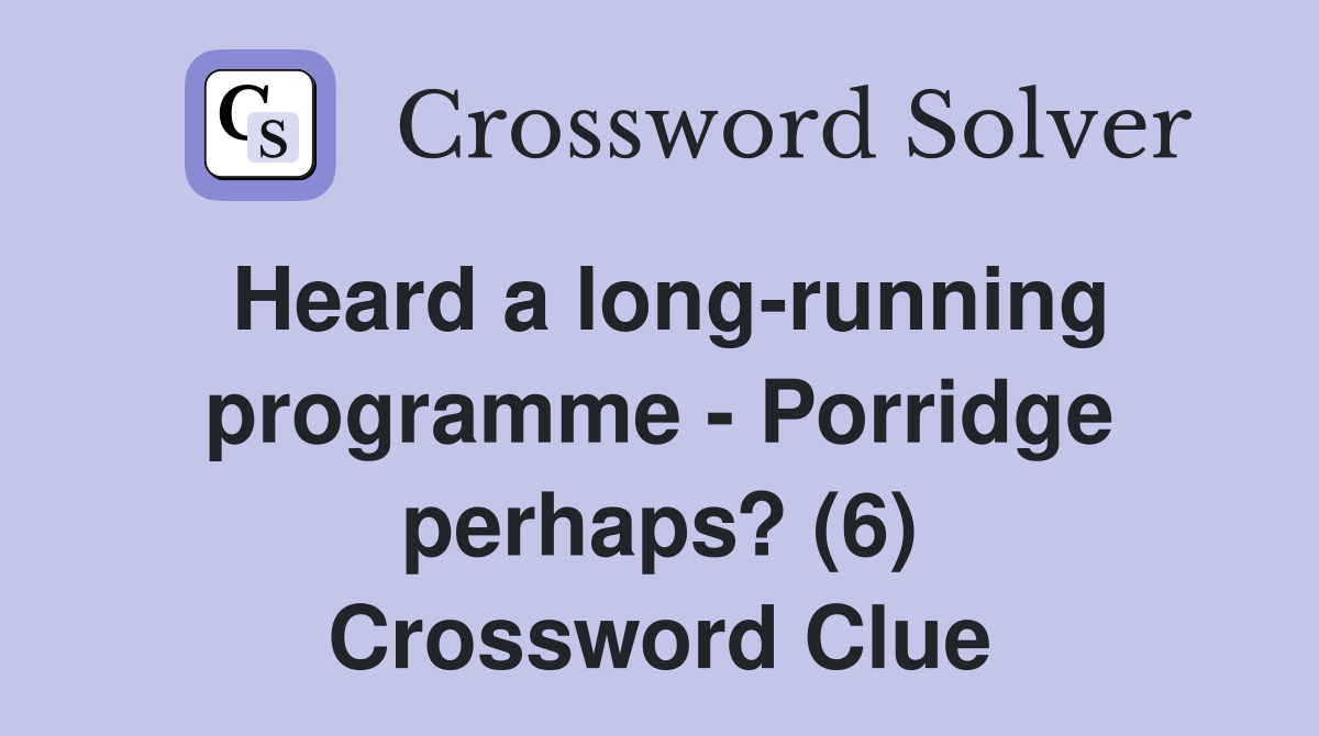 Heard a long-running programme - Porridge perhaps? (6) Crossword Clue