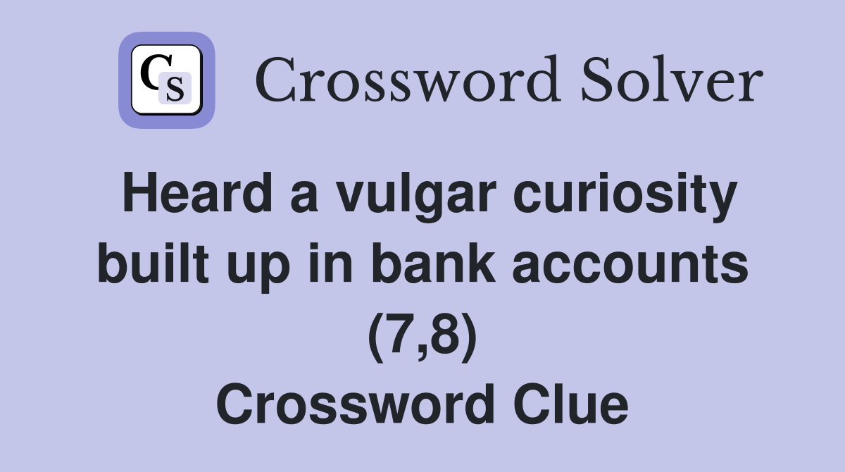Heard a vulgar curiosity built up in bank accounts (7,8) Crossword Clue