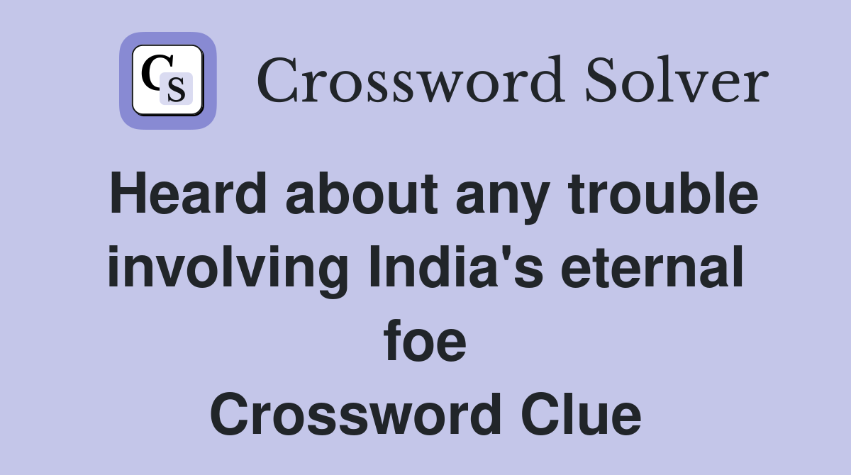 Heard about any trouble involving India's eternal foe Crossword Clue