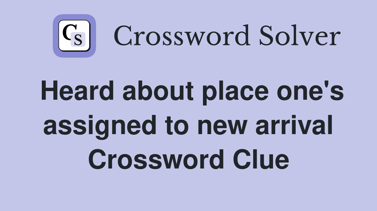 Heard about place one's assigned to new arrival Crossword Clue