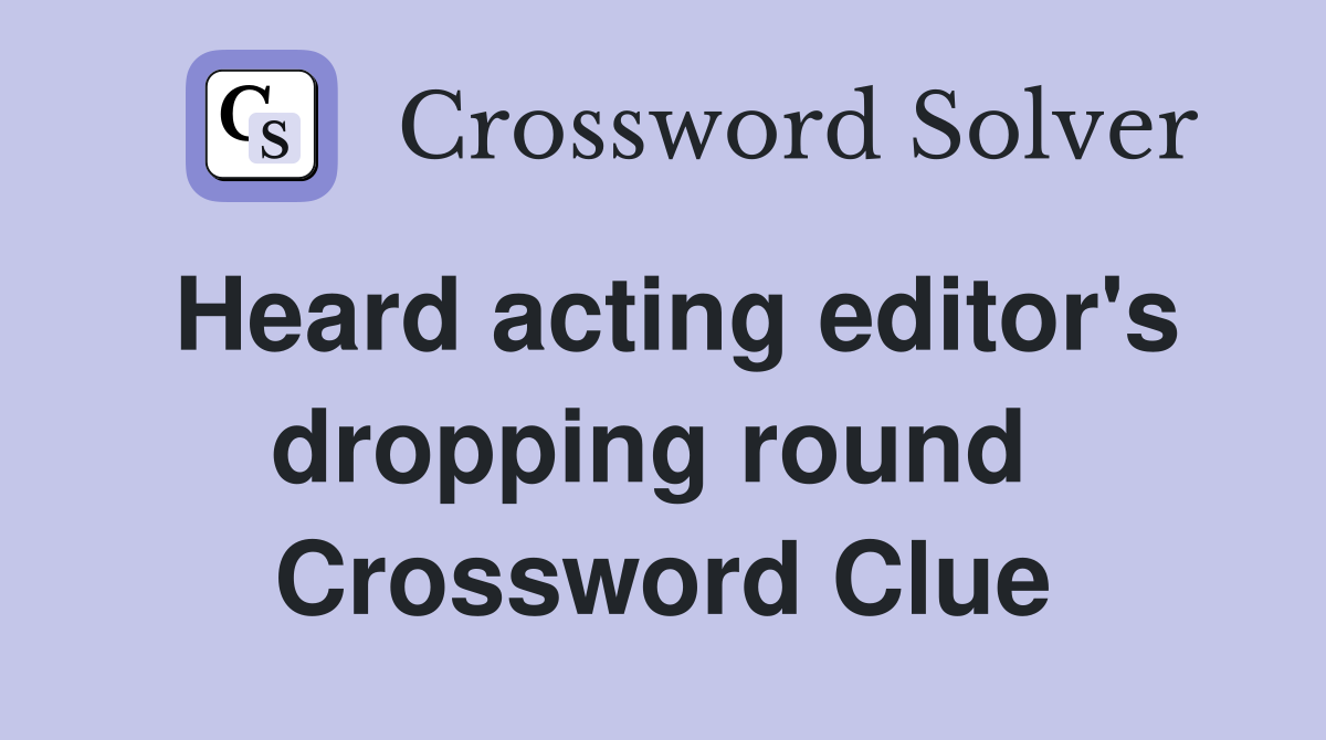 Heard acting editor's dropping round  Crossword Clue