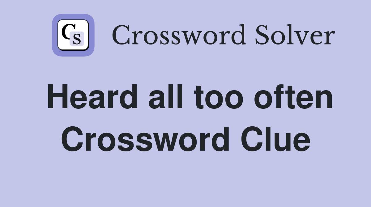 Heard all too often Crossword Clue