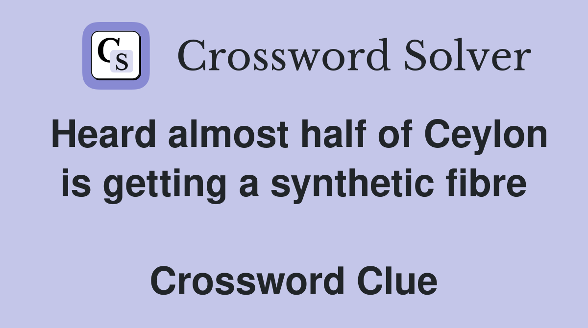 Heard almost half of Ceylon is getting a synthetic fibre  Crossword Clue