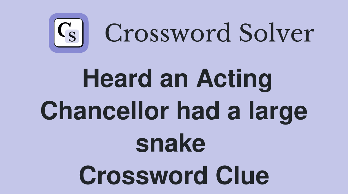 Heard an Acting Chancellor had a large snake  Crossword Clue
