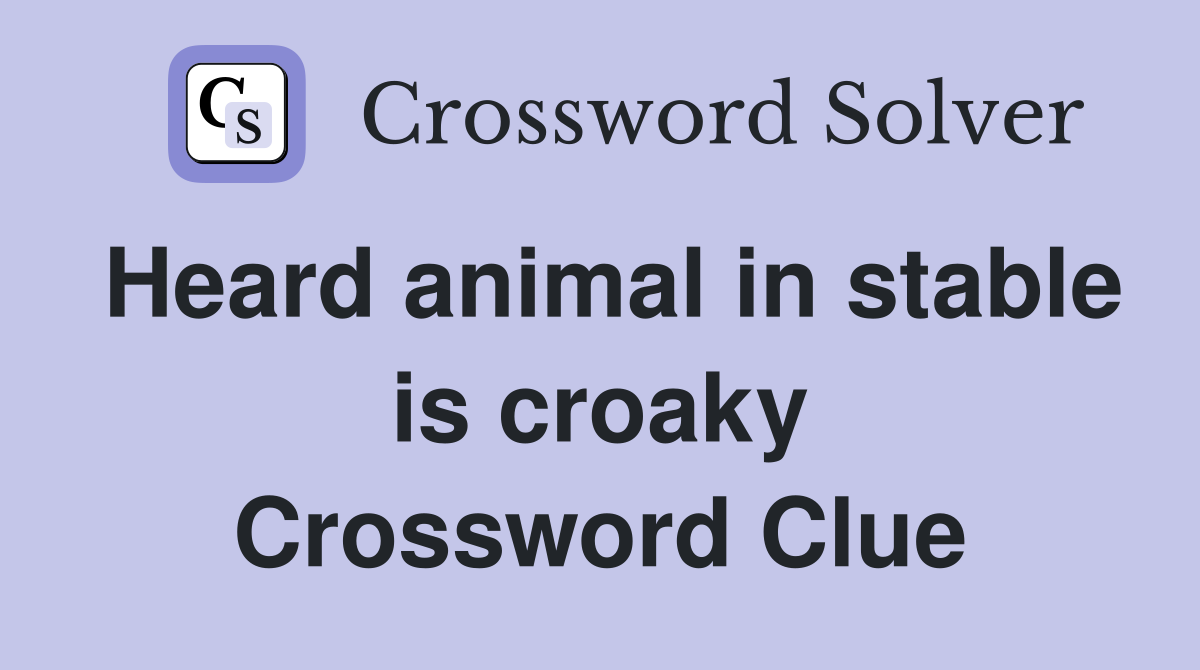 Heard animal in stable is croaky Crossword Clue