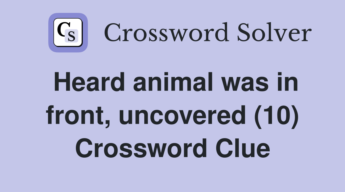Heard animal was in front, uncovered (10) Crossword Clue