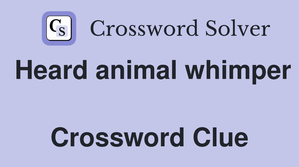 Heard animal whimper  Crossword Clue