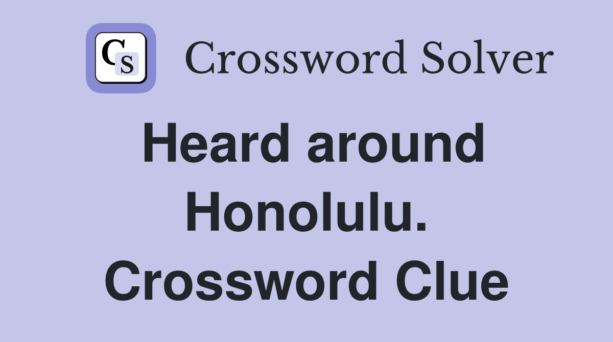 Heard around Honolulu. Crossword Clue